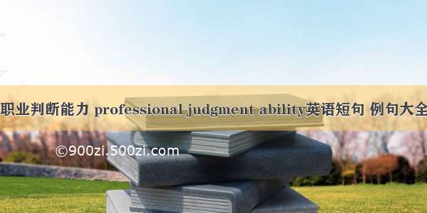 职业判断能力 professional judgment ability英语短句 例句大全