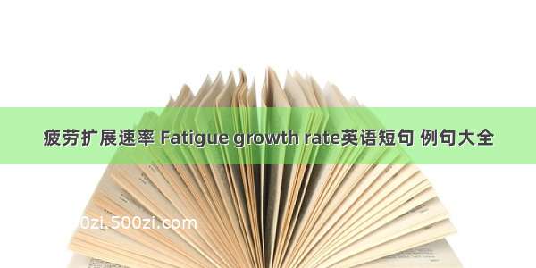 疲劳扩展速率 Fatigue growth rate英语短句 例句大全
