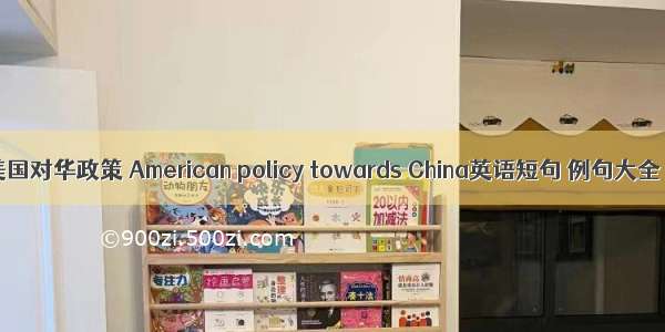 美国对华政策 American policy towards China英语短句 例句大全