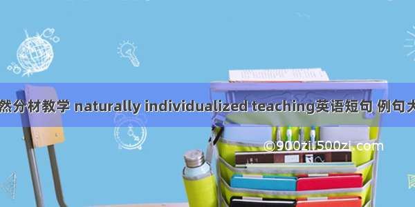 自然分材教学 naturally individualized teaching英语短句 例句大全