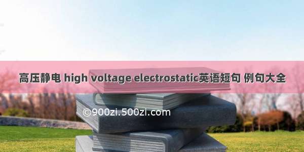 高压静电 high voltage electrostatic英语短句 例句大全