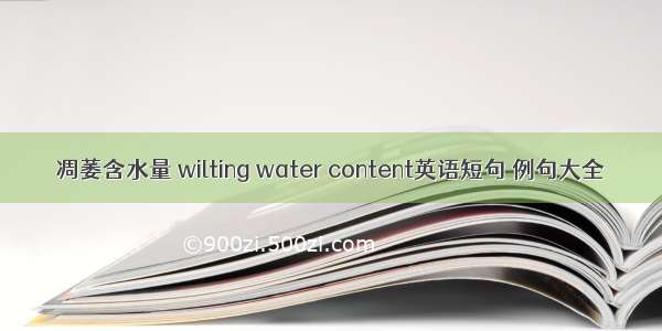 凋萎含水量 wilting water content英语短句 例句大全