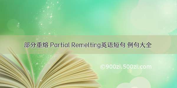 部分重熔 Partial Remelting英语短句 例句大全