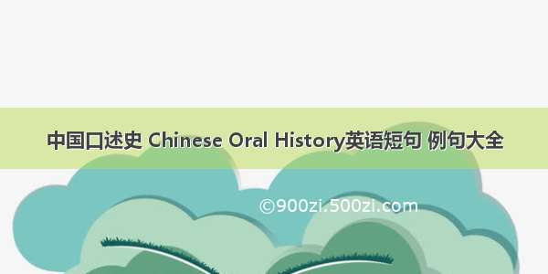 中国口述史 Chinese Oral History英语短句 例句大全