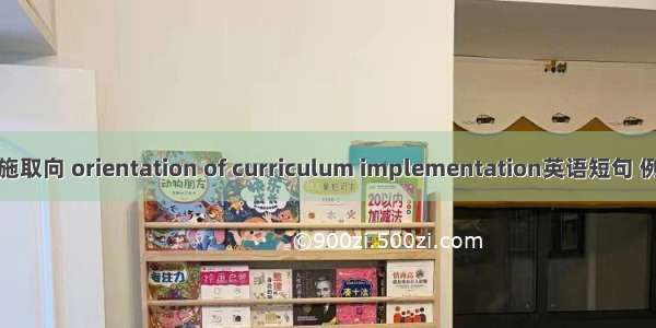 课程实施取向 orientation of curriculum implementation英语短句 例句大全