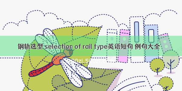 钢轨选型 selection of rail type英语短句 例句大全