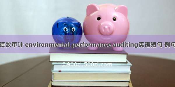 环境绩效审计 environmental performance auditing英语短句 例句大全