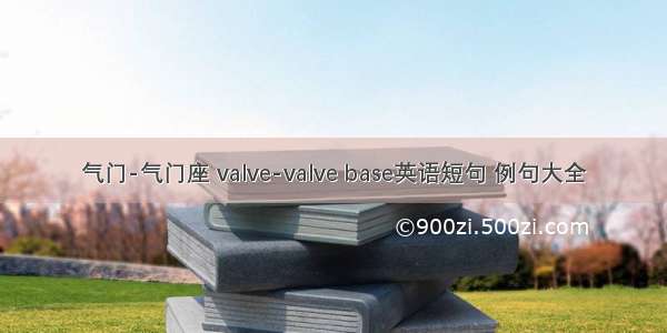 气门-气门座 valve-valve base英语短句 例句大全