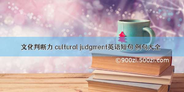 文化判断力 cultural judgment英语短句 例句大全