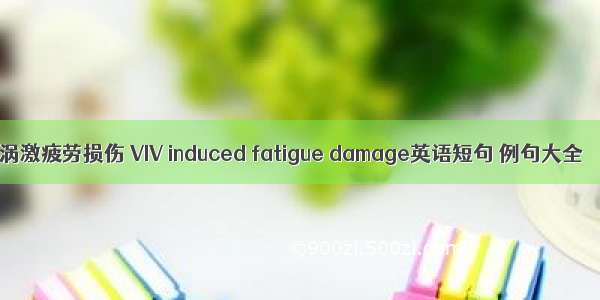 涡激疲劳损伤 VIV induced fatigue damage英语短句 例句大全