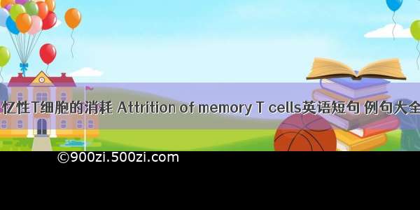 记忆性T细胞的消耗 Attrition of memory T cells英语短句 例句大全