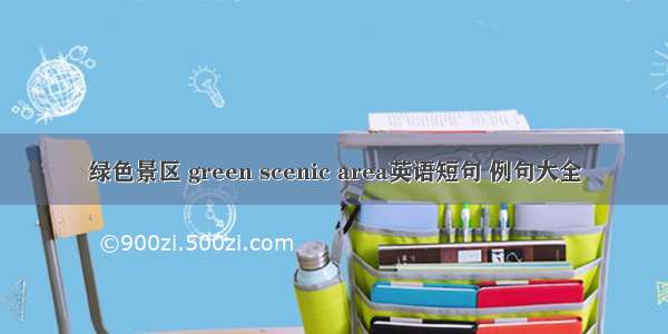 绿色景区 green scenic area英语短句 例句大全