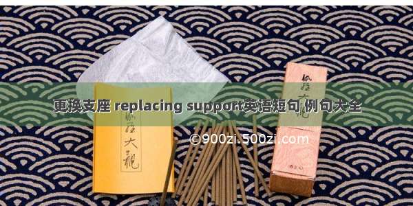 更换支座 replacing support英语短句 例句大全