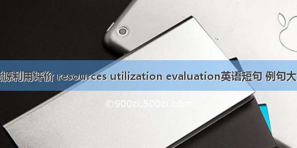 资源利用评价 resources utilization evaluation英语短句 例句大全