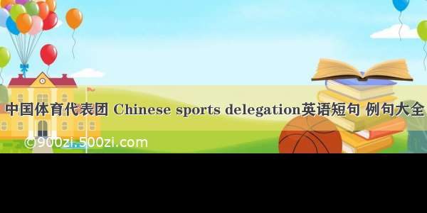 中国体育代表团 Chinese sports delegation英语短句 例句大全