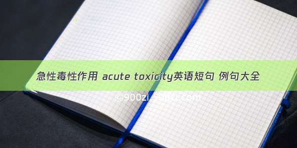 急性毒性作用 acute toxicity英语短句 例句大全