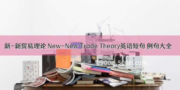 新-新贸易理论 New-New Trade Theory英语短句 例句大全