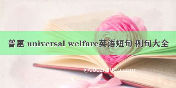 普惠 universal welfare英语短句 例句大全