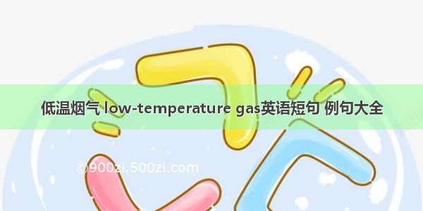 低温烟气 low-temperature gas英语短句 例句大全