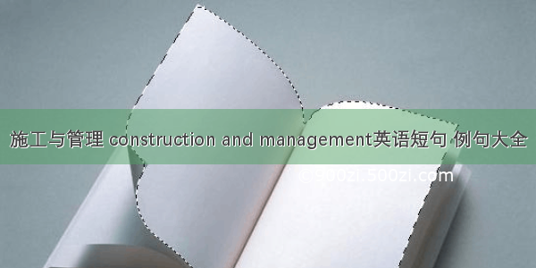 施工与管理 construction and management英语短句 例句大全