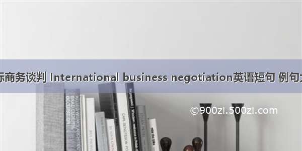 国际商务谈判 International business negotiation英语短句 例句大全