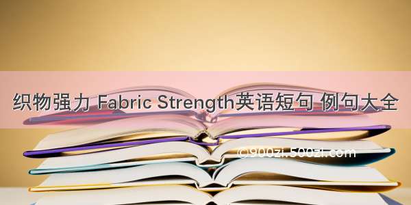 织物强力 Fabric Strength英语短句 例句大全