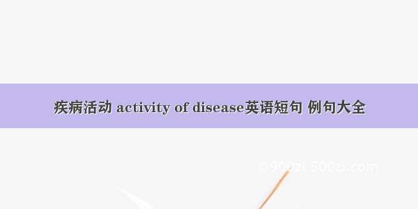 疾病活动 activity of disease英语短句 例句大全