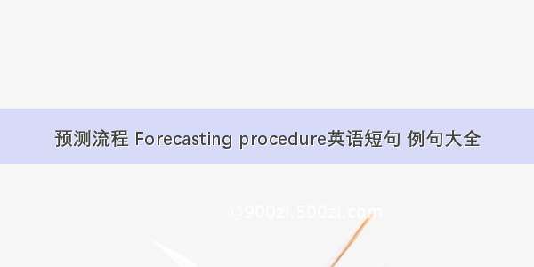 预测流程 Forecasting procedure英语短句 例句大全