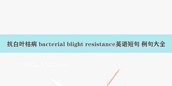 抗白叶枯病 bacterial blight resistance英语短句 例句大全