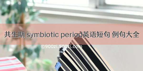 共生期 symbiotic period英语短句 例句大全