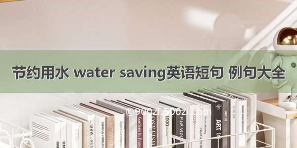 节约用水 water saving英语短句 例句大全