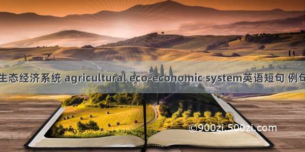 农业生态经济系统 agricultural eco-economic system英语短句 例句大全