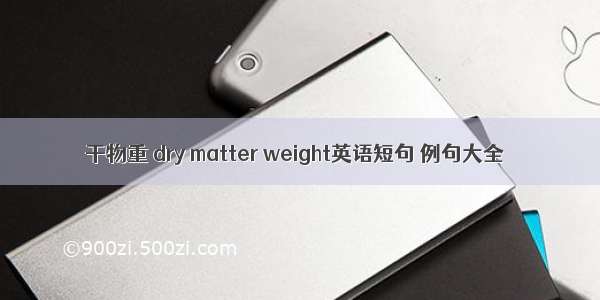 干物重 dry matter weight英语短句 例句大全