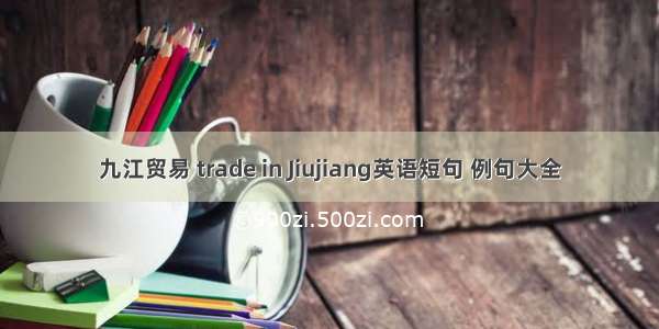 九江贸易 trade in Jiujiang英语短句 例句大全