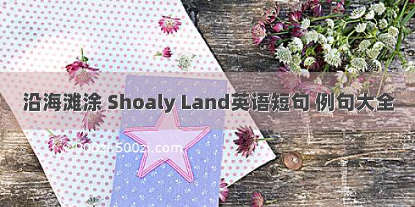 沿海滩涂 Shoaly Land英语短句 例句大全