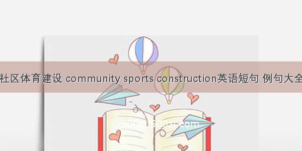 社区体育建设 community sports construction英语短句 例句大全