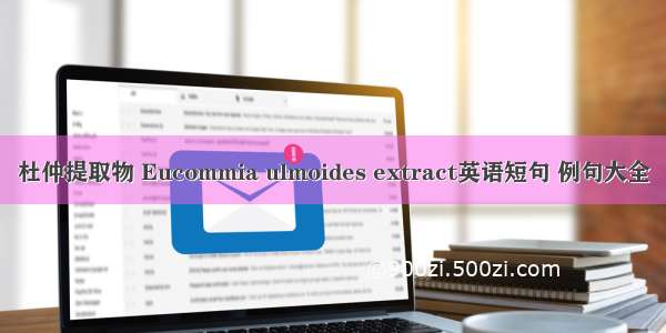 杜仲提取物 Eucommia ulmoides extract英语短句 例句大全