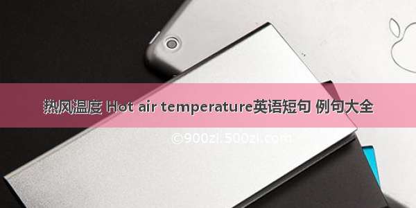 热风温度 Hot air temperature英语短句 例句大全