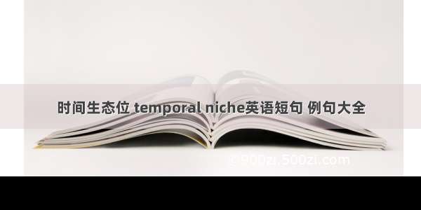 时间生态位 temporal niche英语短句 例句大全