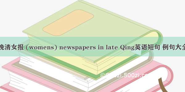 晚清女报 (womens) newspapers in late Qing英语短句 例句大全