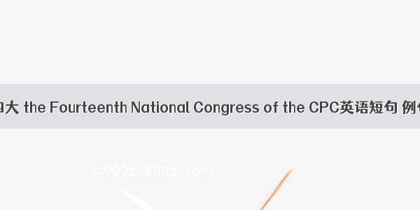 中共十四大 the Fourteenth National Congress of the CPC英语短句 例句大全