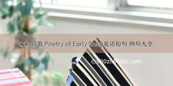 宋初诗歌 Poetry of Early Song英语短句 例句大全