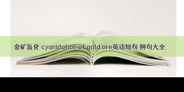 金矿氰化 cyanidation of gold ore英语短句 例句大全