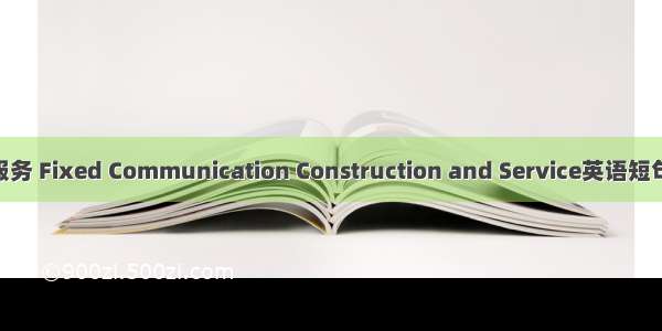 固定通信服务 Fixed Communication Construction and Service英语短句 例句大全