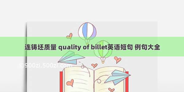 连铸坯质量 quality of billet英语短句 例句大全