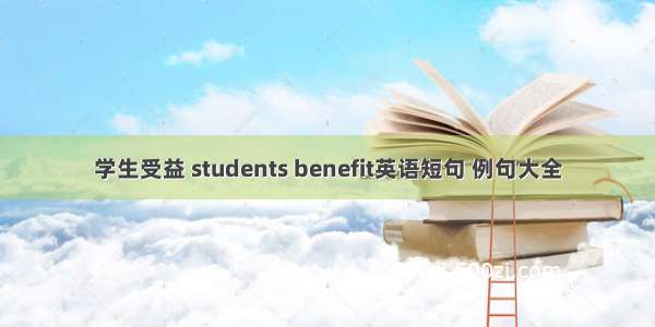 学生受益 students benefit英语短句 例句大全