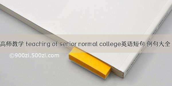 高师教学 teaching of senior normal college英语短句 例句大全