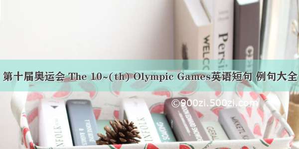 第十届奥运会 The 10~(th) Olympic Games英语短句 例句大全