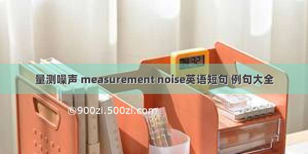 量测噪声 measurement noise英语短句 例句大全