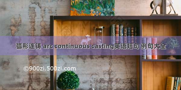 弧形连铸 arc continuous casting英语短句 例句大全